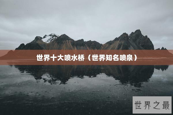 世界十大喷水桥（世界知名喷泉）