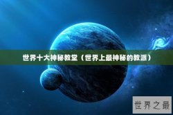 世界十大神秘教堂（世界上最神秘的教派）