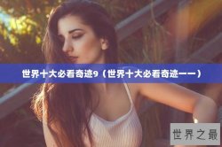 世界十大必看奇迹9（世界十大必看奇迹一一）