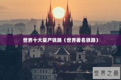世界十大量产铁路（世界著名铁路）