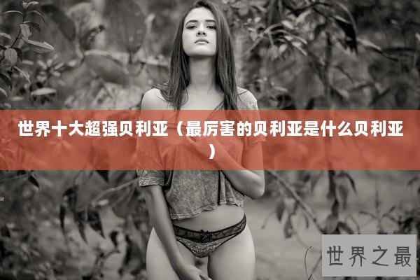 世界十大超强贝利亚（最厉害的贝利亚是什么贝利亚）