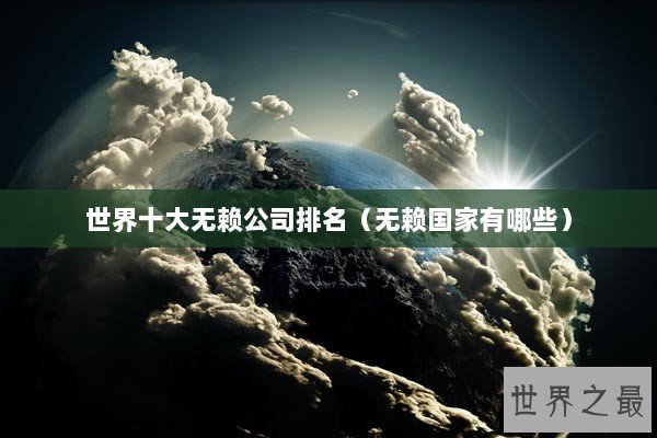 世界十大无赖公司排名（无赖国家有哪些）