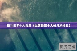 格斗世界十大残局（世界最强十大格斗术排名）