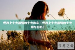 世界上十大最慢的十大跑车（世界上十大最慢的十大跑车排名）