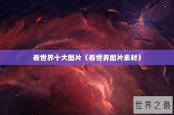 看世界十大图片（看世界图片素材）