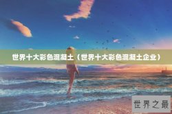 世界十大彩色混凝土（世界十大彩色混凝土企业）