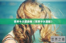 世界十大禁食物（世界十大禁取）
