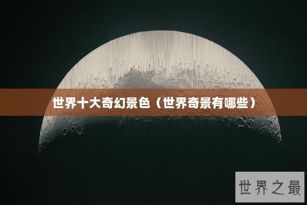 世界十大奇幻景色（世界奇景有哪些）