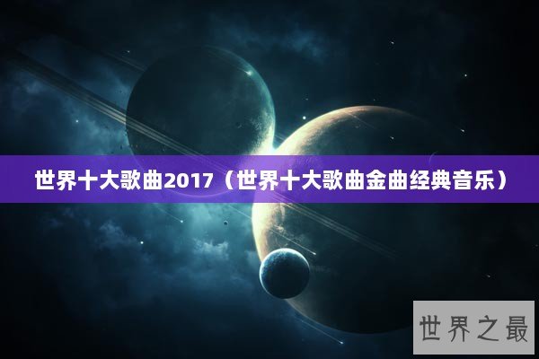 世界十大歌曲2017（世界十大歌曲金曲经典音乐）