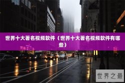 世界十大著名视频软件（世界十大著名视频软件有哪些）