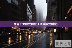 世界十大欧式别墅（顶级欧式别墅）
