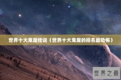 世界十大鬼屋传说（世界十大鬼屋的排名最恐怖）