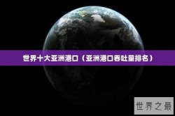 世界十大亚洲港口（亚洲港口吞吐量排名）