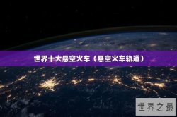 世界十大悬空火车（悬空火车轨道）
