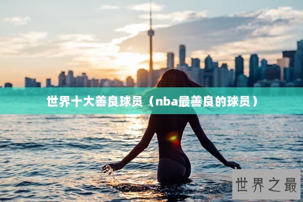 世界十大善良球员（nba最善良的球员）