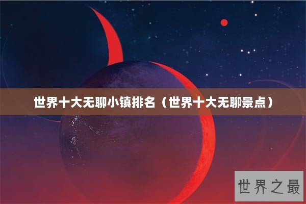 世界十大无聊小镇排名（世界十大无聊景点）