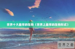世界十大最早的生物（世界上最早的生物形式）