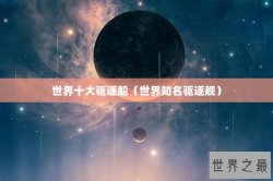 世界十大驱逐船（世界知名驱逐舰）