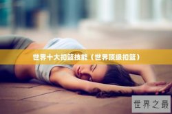 世界十大扣篮技能（世界顶级扣篮）