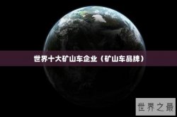 世界十大矿山车企业（矿山车品牌）