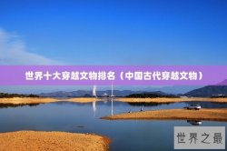世界十大穿越文物排名（中国古代穿越文物）