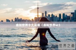 虚拟世界十大画面（虚拟世界vr）