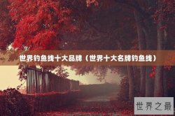 世界钓鱼线十大品牌（世界十大名牌钓鱼线）