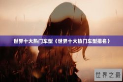 世界十大热门车型（世界十大热门车型排名）