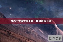 世界十大伟大的工程（世界著名工程）