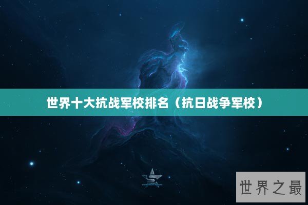世界十大抗战军校排名(抗日战争军校) 世界十大抗战军校排名(抗日战争军校)
