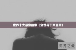 世界十大悬案搜索（全世界十大悬案）