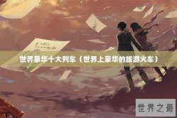 世界豪华十大列车（世界上豪华的旅游火车）