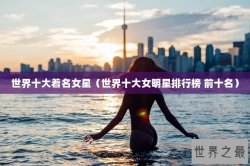 世界十大着名女星（世界十大女明星排行榜 前十名）