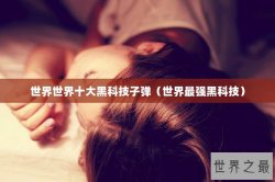 世界世界十大黑科技子弹（世界最强黑科技）