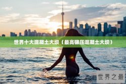 世界十大混凝土大坝（最高碾压混凝土大坝）