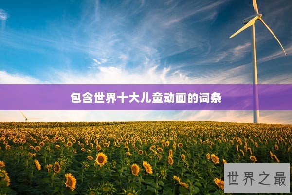 包含世界十大儿童动画的词条 包含世界十大儿童动画的词条