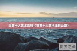世界十大艺术涂料（世界十大艺术涂料公司）