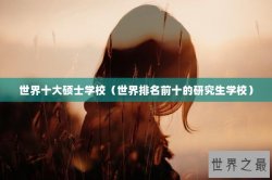 世界十大硕士学校（世界排名前十的研究生学校）