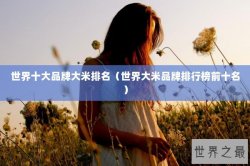 世界十大品牌大米排名（世界大米品牌排行榜前十名）