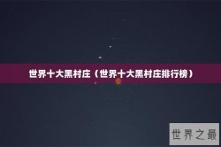 世界十大黑村庄（世界十大黑村庄排行榜）