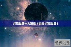 打造世界十大游戏（游戏 打造世界）