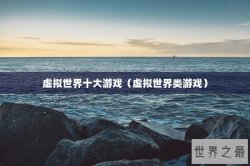 虚拟世界十大游戏（虚拟世界类游戏）