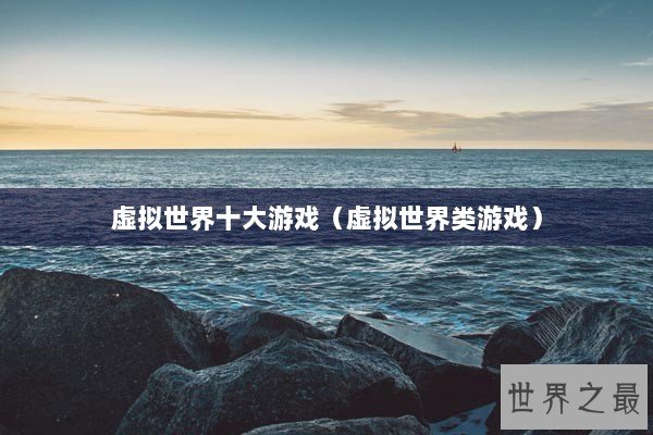 虚拟世界十大游戏(虚拟世界类游戏) 虚拟世界十大游戏(虚拟世界类游戏)