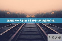 回顾世界十大科技（世界十大科技成果介绍）