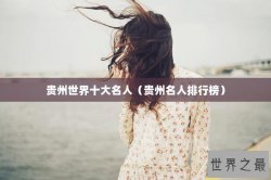 贵州世界十大名人（贵州名人排行榜）