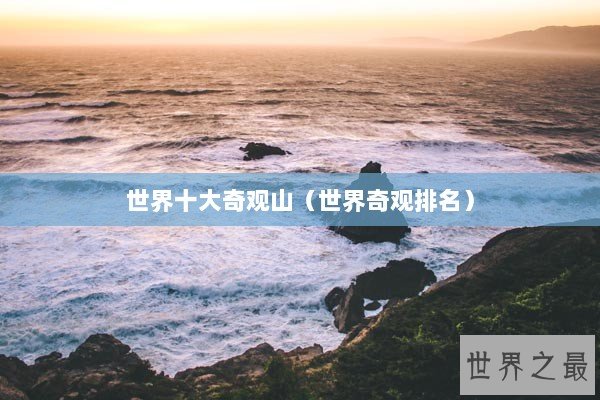 世界十大奇观山（世界奇观排名）