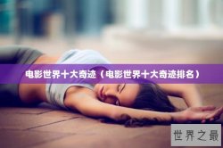 电影世界十大奇迹（电影世界十大奇迹排名）