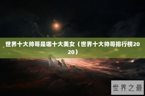 世界十大帅哥是哪十大美女（世界十大帅哥排行榜2020）