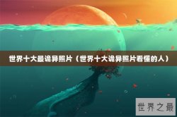 世界十大最诡异照片（世界十大诡异照片看懂的人）
