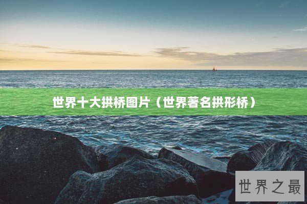 世界十大拱桥图片（世界著名拱形桥）